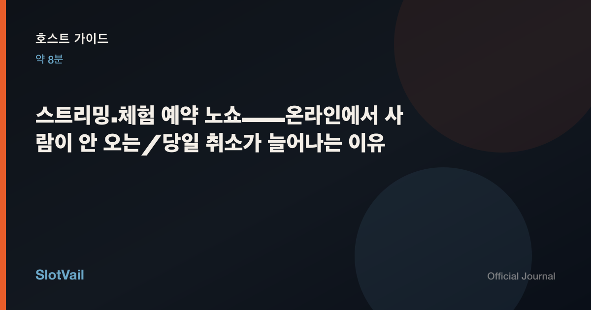 호스트 가이드: 스트리밍·체험 예약 노쇼——온라인에서 사람이 안 오는／당일 취소가 늘어나는 이유