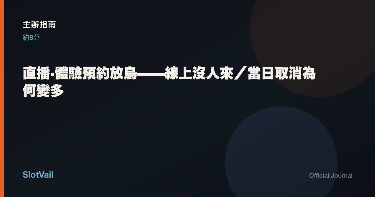 主辦指南: 直播·體驗預約放鳥——線上沒人來／當日取消為何變多